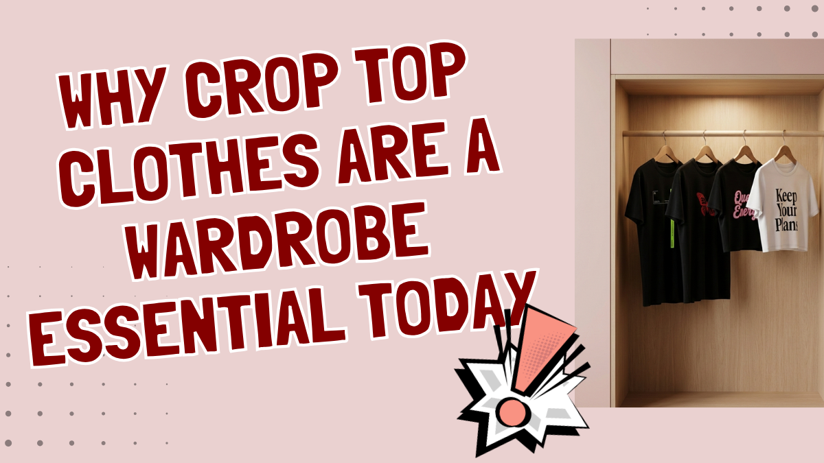 Why Crop Top Clothes Are a Wardrobe Essential Today